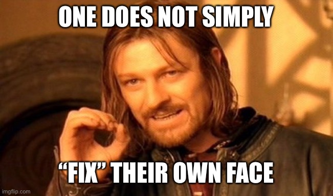 One Does Not Simply Meme | ONE DOES NOT SIMPLY “FIX” THEIR OWN FACE | image tagged in memes,one does not simply | made w/ Imgflip meme maker