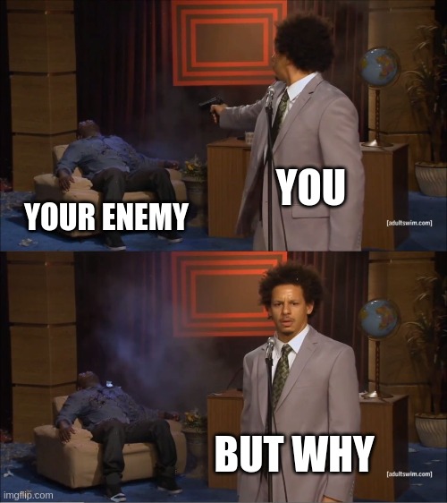 amigos jaja | YOU; YOUR ENEMY; BUT WHY | image tagged in memes,who killed hannibal | made w/ Imgflip meme maker