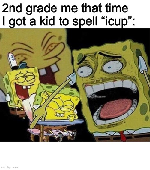 Spongebob laughing Hysterically | 2nd grade me that time I got a kid to spell “icup”: | image tagged in spongebob laughing hysterically,2nd grade,kids,stupid,memes | made w/ Imgflip meme maker
