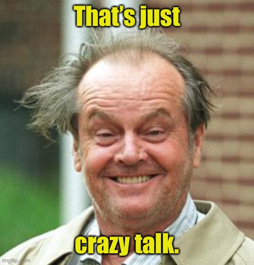 Jack Nicholson Crazy Hair | That’s just crazy talk. | image tagged in jack nicholson crazy hair | made w/ Imgflip meme maker