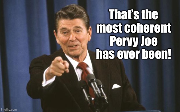 Ronald Reagan | That’s the most coherent Pervy Joe has ever been! | image tagged in ronald reagan | made w/ Imgflip meme maker