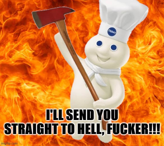 PILLSBLUE VELVET | I'LL SEND YOU STRAIGHT TO HELL, FUCKER!!! | image tagged in dough rage | made w/ Imgflip meme maker