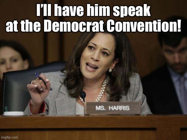 Kamala Harris | I’ll have him speak at the Democrat Convention! | image tagged in kamala harris | made w/ Imgflip meme maker