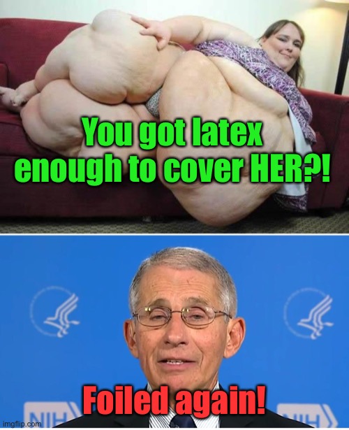 You got latex enough to cover HER?! Foiled again! | image tagged in fat girl,dr fauci | made w/ Imgflip meme maker