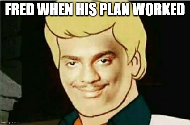 Scooby doo | FRED WHEN HIS PLAN WORKED | image tagged in scooby doo | made w/ Imgflip meme maker