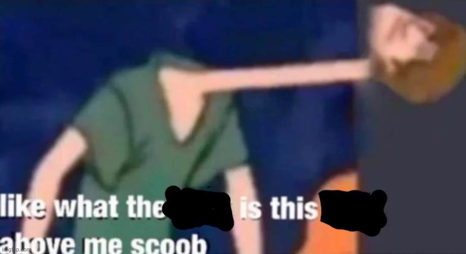 Like what the f*ck is this sh*t above me scoob | image tagged in like what the fck is this sht above me scoob | made w/ Imgflip meme maker