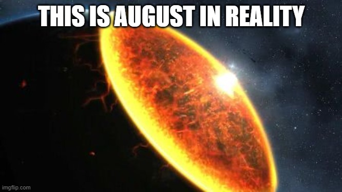 Exterminatus | THIS IS AUGUST IN REALITY | image tagged in exterminatus | made w/ Imgflip meme maker