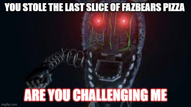 ignited bonnie | YOU STOLE THE LAST SLICE OF FAZBEARS PIZZA; ARE YOU CHALLENGING ME | image tagged in ignited bonnie | made w/ Imgflip meme maker