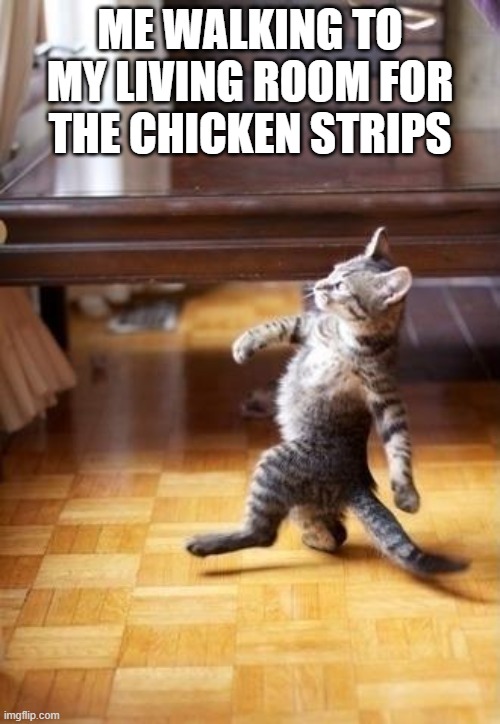 Cool Cat Stroll Meme | ME WALKING TO MY LIVING ROOM FOR THE CHICKEN STRIPS | image tagged in memes,cool cat stroll | made w/ Imgflip meme maker