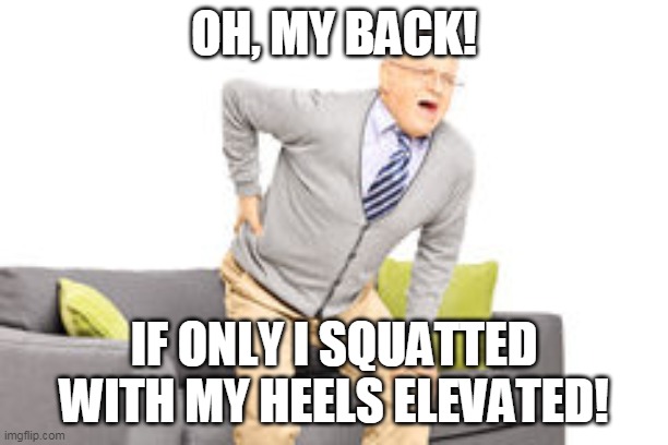 old man back pain | OH, MY BACK! IF ONLY I SQUATTED WITH MY HEELS ELEVATED! | image tagged in old man back pain | made w/ Imgflip meme maker