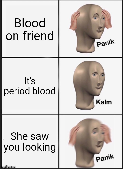 OH NO | Blood on friend; It's period blood; She saw you looking | image tagged in memes,panik kalm panik | made w/ Imgflip meme maker