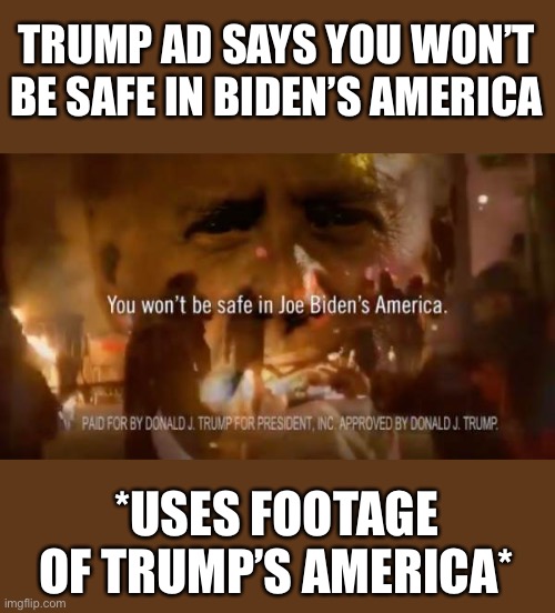 If you’re going to fear-monger, at least try not to make yourself look bad in the process | TRUMP AD SAYS YOU WON’T BE SAFE IN BIDEN’S AMERICA; *USES FOOTAGE OF TRUMP’S AMERICA* | image tagged in trump campaign,idiot | made w/ Imgflip meme maker