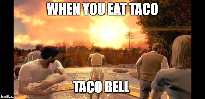 Boom |  WHEN YOU EAT TACO; TACO BELL | image tagged in taco bell,fallout 4,nuke,toilet,poop,tacos | made w/ Imgflip meme maker