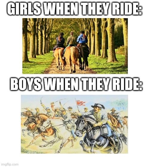 Different styles |  GIRLS WHEN THEY RIDE:; BOYS WHEN THEY RIDE: | image tagged in blank white template,boys,girls,boys vs girls,horses | made w/ Imgflip meme maker