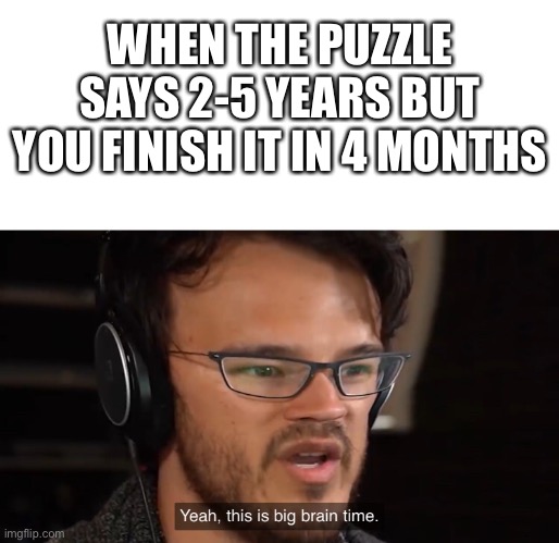E | WHEN THE PUZZLE SAYS 2-5 YEARS BUT YOU FINISH IT IN 4 MONTHS | image tagged in yeah this is big brain time | made w/ Imgflip meme maker