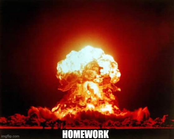 Nuclear Explosion Meme | HOMEWORK | image tagged in memes,nuclear explosion | made w/ Imgflip meme maker