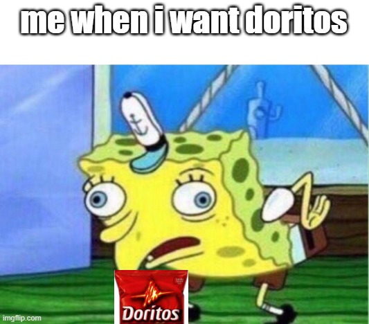 DORITO | me when i want doritos | image tagged in memes,mocking spongebob,doritos | made w/ Imgflip meme maker