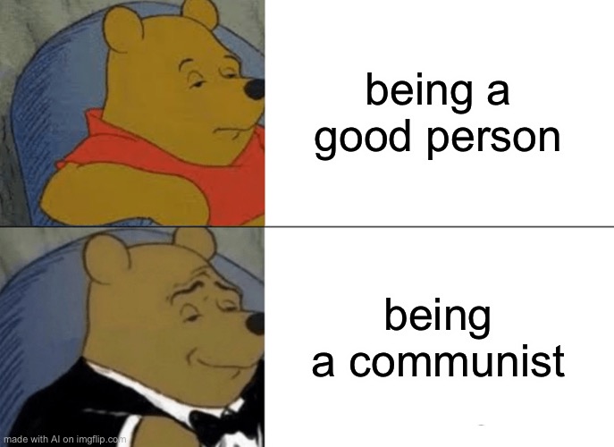 Communist pooh | being a good person; being a communist | image tagged in memes,tuxedo winnie the pooh | made w/ Imgflip meme maker