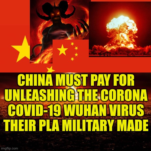 China Come Clean or You Are Without Honor | CHINA MUST PAY FOR UNLEASHING THE CORONA COVID-19 WUHAN VIRUS THEIR PLA MILITARY MADE | image tagged in china flag,are you | made w/ Imgflip meme maker