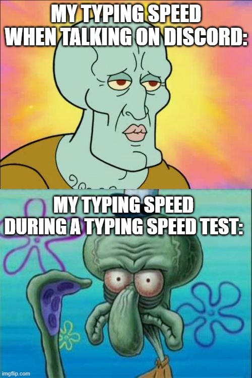 Squidward | MY TYPING SPEED WHEN TALKING ON DISCORD:; MY TYPING SPEED DURING A TYPING SPEED TEST: | image tagged in memes,squidward | made w/ Imgflip meme maker