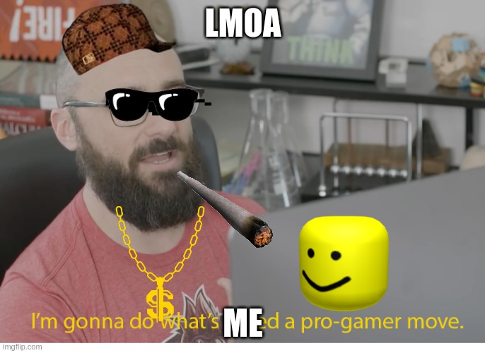 I'm gonna do what's called a pro-gamer move. | LMOA; ME | image tagged in i'm gonna do what's called a pro-gamer move | made w/ Imgflip meme maker