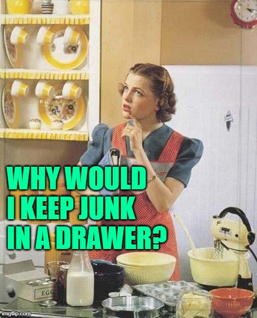Junk Drawer Logic | WHY WOULD I KEEP JUNK IN A DRAWER? | image tagged in vintage kitchen query,housewife,good question,funny memes,so true memes,junk | made w/ Imgflip meme maker