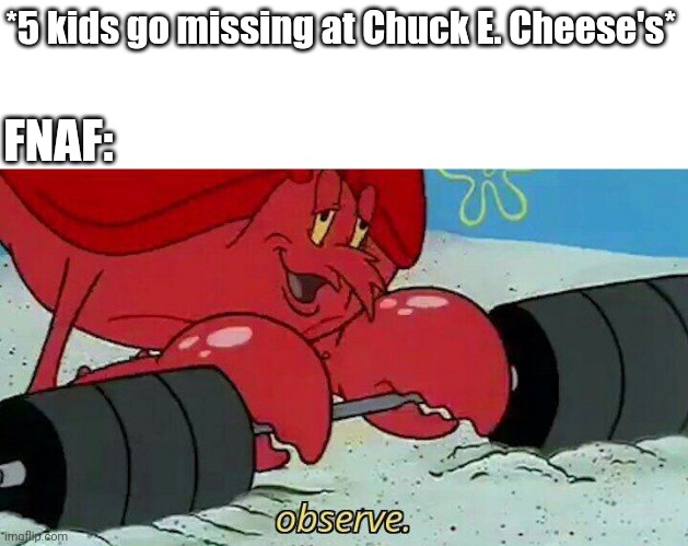 Observe | *5 kids go missing at Chuck E. Cheese's*; FNAF: | image tagged in observe | made w/ Imgflip meme maker