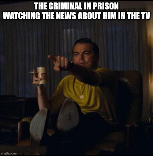 Leonardo DiCaprio Pointing | THE CRIMINAL IN PRISON WATCHING THE NEWS ABOUT HIM IN THE TV | image tagged in leonardo dicaprio pointing,memes,meme,funny memes | made w/ Imgflip meme maker