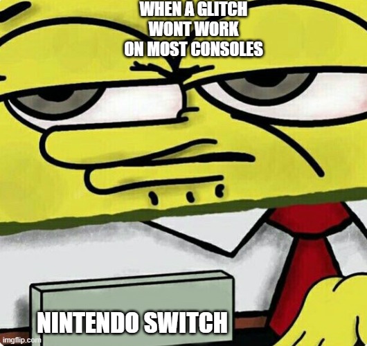 Spongebob nametag | WHEN A GLITCH WONT WORK ON MOST CONSOLES; NINTENDO SWITCH | image tagged in spongebob nametag | made w/ Imgflip meme maker