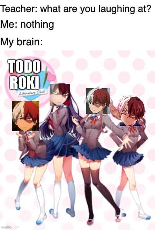 MHA best boy club (and I don't even like MHA | TODO ROKI | image tagged in doki doki literature club,teacher what are you laughing at | made w/ Imgflip meme maker