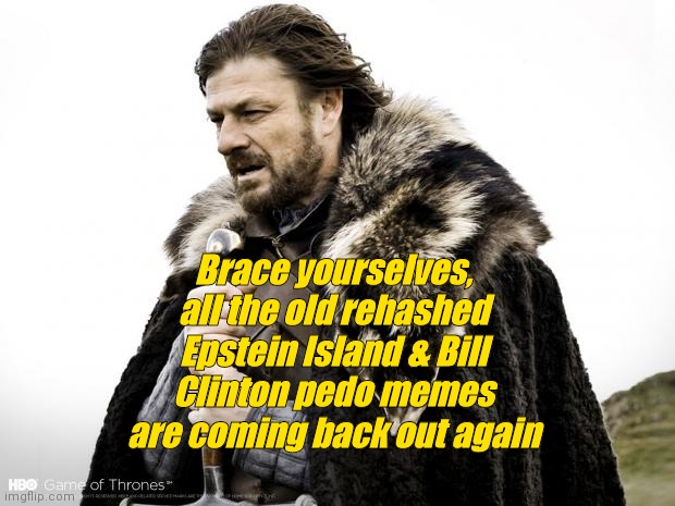 Game of Thrones | Brace yourselves, all the old rehashed Epstein Island & Bill Clinton pedo memes are coming back out again | image tagged in game of thrones | made w/ Imgflip meme maker