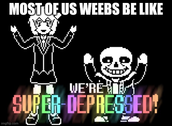 Most of us weebs be like | MOST OF US WEEBS BE LIKE | image tagged in weeb,memes,depression | made w/ Imgflip meme maker