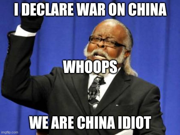 Too Damn High Meme | I DECLARE WAR ON CHINA; WHOOPS; WE ARE CHINA IDIOT | image tagged in memes,too damn high | made w/ Imgflip meme maker