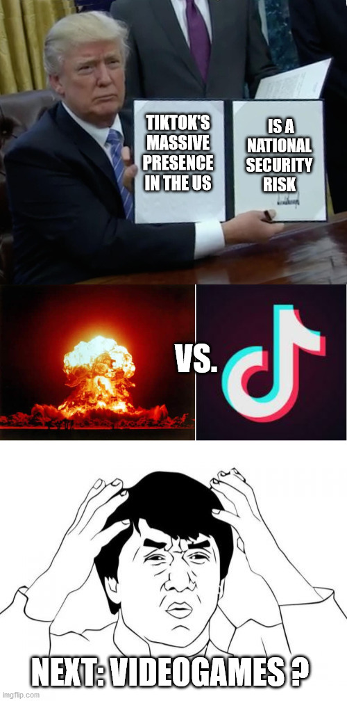 Tik tok is a major national security risk... | IS A NATIONAL SECURITY RISK; TIKTOK'S MASSIVE PRESENCE IN THE US; VS. NEXT: VIDEOGAMES ? | image tagged in memes,nuclear explosion,jackie chan wtf,trump bill signing,tik tok | made w/ Imgflip meme maker