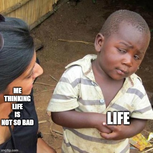 you sure? | ME THINKING LIFE IS NOT SO BAD; LIFE | image tagged in memes,third world skeptical kid | made w/ Imgflip meme maker
