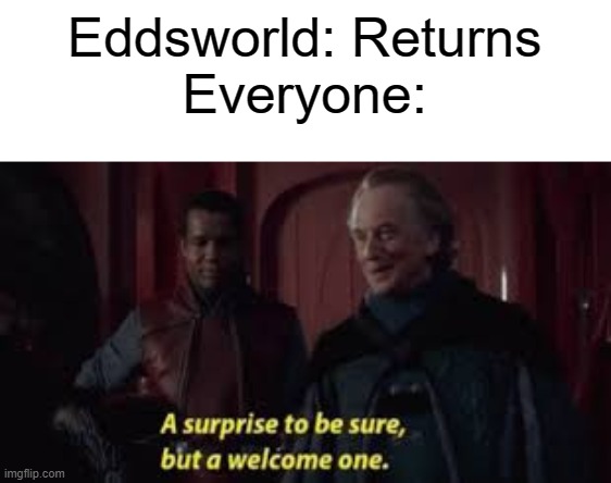 IT'S BACK! | Eddsworld: Returns
Everyone: | image tagged in eddsworld | made w/ Imgflip meme maker