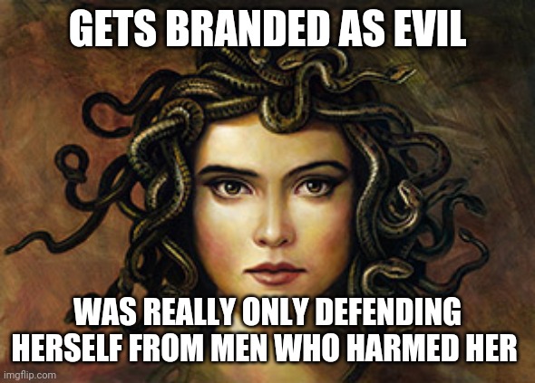 Thats the tea | GETS BRANDED AS EVIL; WAS REALLY ONLY DEFENDING HERSELF FROM MEN WHO HARMED HER | image tagged in medusa,memes,greek mythology,feminism | made w/ Imgflip meme maker