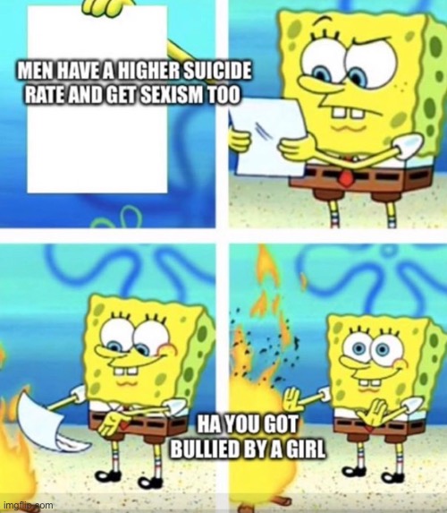 Cuz equality amirite | image tagged in spongebob,feminism,sexism,funny memes,so true memes | made w/ Imgflip meme maker