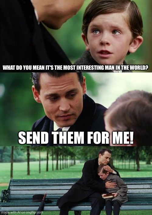 wow much total sense | WHAT DO YOU MEAN IT'S THE MOST INTERESTING MAN IN THE WORLD? SEND THEM FOR ME! | image tagged in memes,finding neverland | made w/ Imgflip meme maker