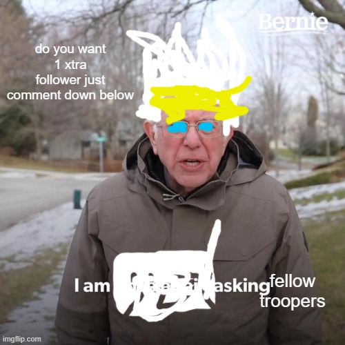 Bernie I Am Once Again Asking For Your Support | do you want 1 xtra follower just comment down below; fellow troopers | image tagged in memes,bernie i am once again asking for your support | made w/ Imgflip meme maker