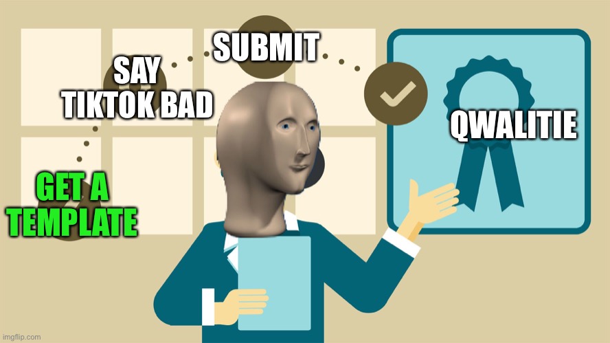 Meme man quality | SUBMIT; SAY TIKTOK BAD; QWALITIE; GET A TEMPLATE | image tagged in meme man quality | made w/ Imgflip meme maker