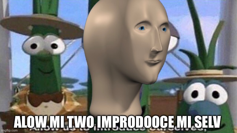 VeggieTales 'Allow us to introduce ourselfs' | ALOW MI TWO IMPRODOOCE MI SELV | image tagged in veggietales 'allow us to introduce ourselfs' | made w/ Imgflip meme maker