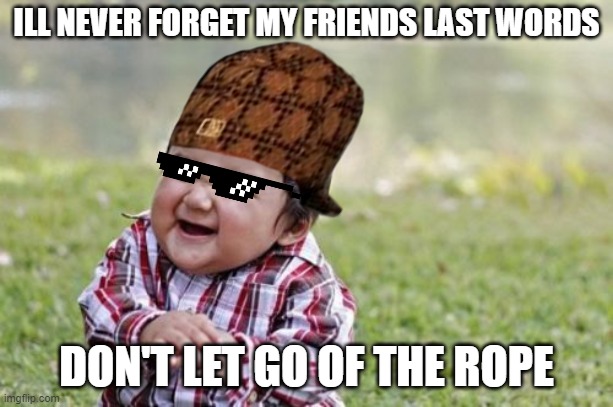 dont be his friend |  ILL NEVER FORGET MY FRIENDS LAST WORDS; DON'T LET GO OF THE ROPE | image tagged in memes,evil toddler | made w/ Imgflip meme maker
