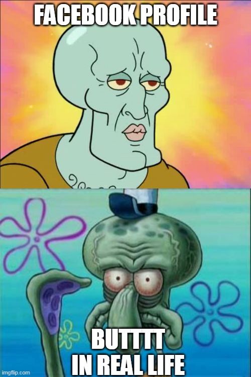 Squidward Meme | FACEBOOK PROFILE; BUTTTT IN REAL LIFE | image tagged in memes,squidward | made w/ Imgflip meme maker