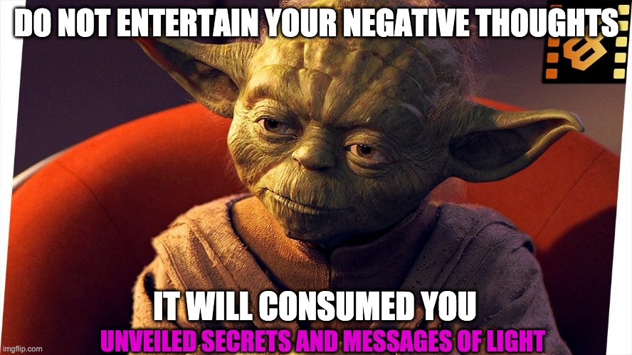 MASTER YODA | DO NOT ENTERTAIN YOUR NEGATIVE THOUGHTS; IT WILL CONSUMED YOU; UNVEILED SECRETS AND MESSAGES OF LIGHT | image tagged in master yoda | made w/ Imgflip meme maker