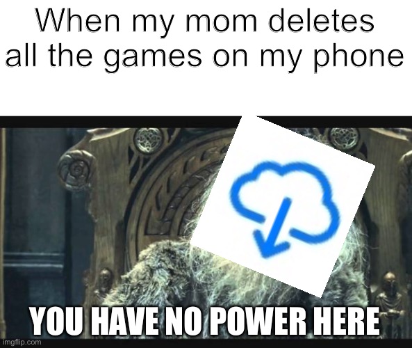 Based on a true story (that happened today) | When my mom deletes all the games on my phone; YOU HAVE NO POWER HERE | image tagged in you have no power here | made w/ Imgflip meme maker