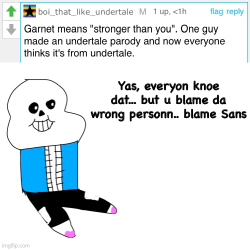 And thats also explain why i say “Look like you asking to a wrong universe” cuz its Sas (Sans of Feddyverse) not Sans | Yas, everyon knoe dat... but u blame da wrong personn.. blame Sans | image tagged in memes,funny,sans,undertale,drawing,reason | made w/ Imgflip meme maker