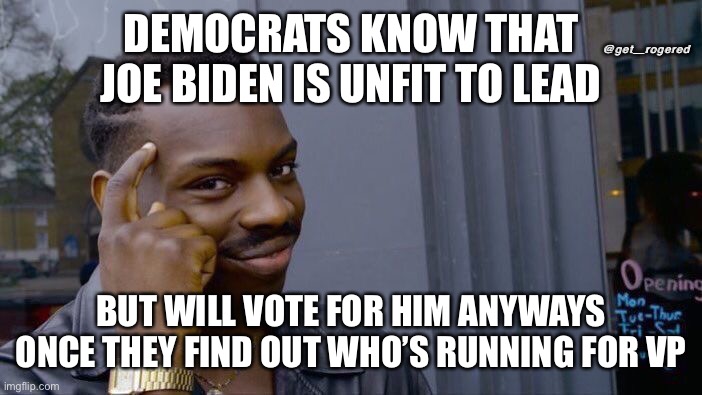 Roll Safe Think About It | @get_rogered; DEMOCRATS KNOW THAT JOE BIDEN IS UNFIT TO LEAD; BUT WILL VOTE FOR HIM ANYWAYS ONCE THEY FIND OUT WHO’S RUNNING FOR VP | image tagged in memes,roll safe think about it | made w/ Imgflip meme maker