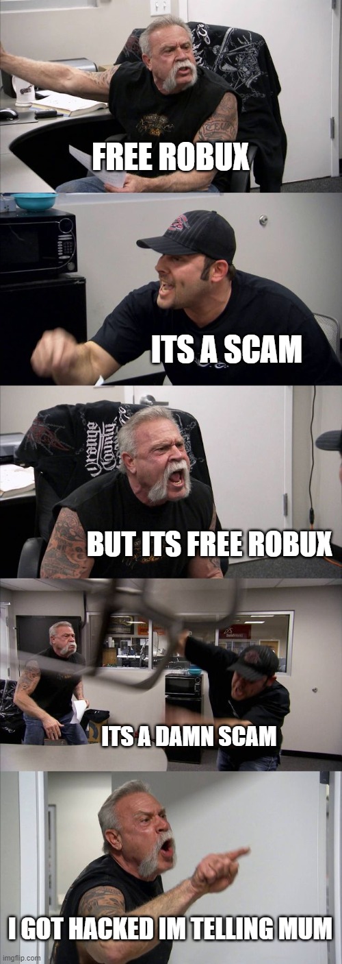 FREE BOBUX | FREE ROBUX; ITS A SCAM; BUT ITS FREE ROBUX; ITS A DAMN SCAM; I GOT HACKED IM TELLING MUM | image tagged in memes,american chopper argument | made w/ Imgflip meme maker