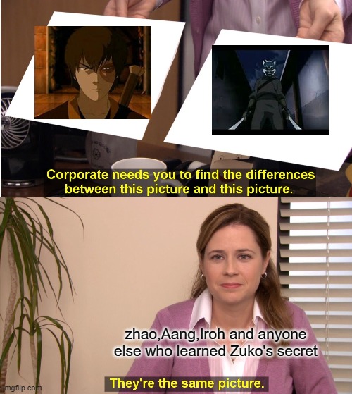 They're The Same Picture | zhao,Aang,Iroh and anyone else who learned Zuko's secret | image tagged in memes,they're the same picture,avatar the last airbender,avatar | made w/ Imgflip meme maker